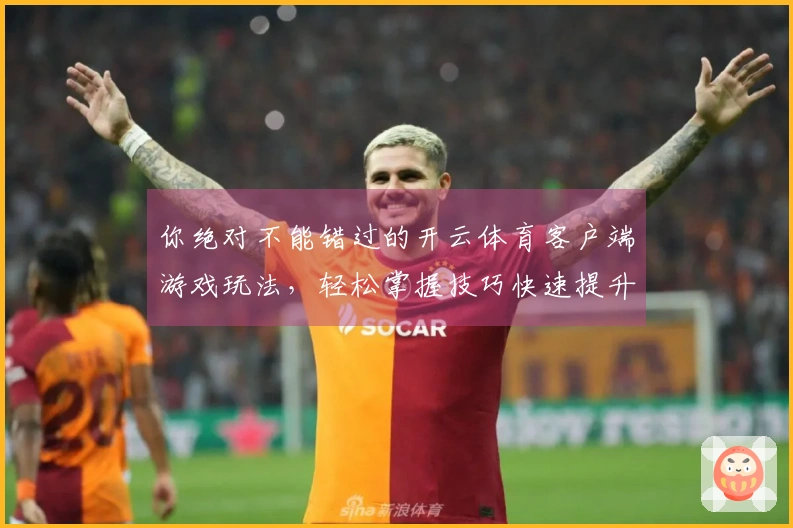 你绝对不能错过的开云体育客户端游戏玩法，轻松掌握技巧快速提升胜率！