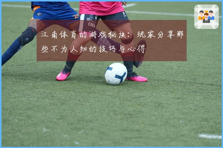 江南体育的游戏秘诀：玩家分享那些不为人知的技巧与心得