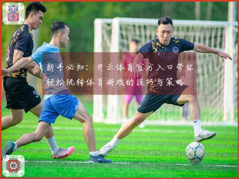 新手必知：开云体育官方入口带你轻松玩转体育游戏的技巧与策略