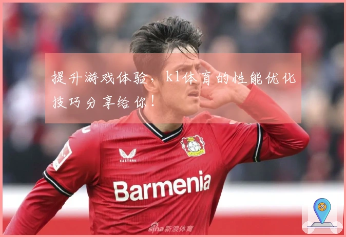 提升游戏体验，k1体育的性能优化技巧分享给你！