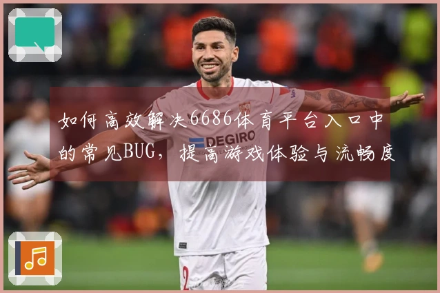 如何高效解决6686体育平台入口中的常见BUG，提高游戏体验与流畅度