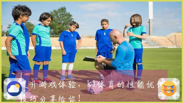 提升游戏体验，k1体育的性能优化技巧分享给你！