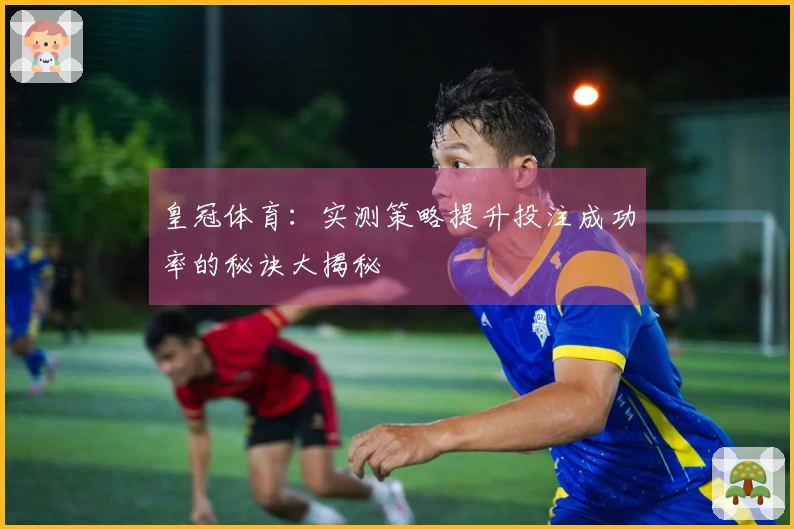 皇冠体育：实测策略提升投注成功率的秘诀大揭秘