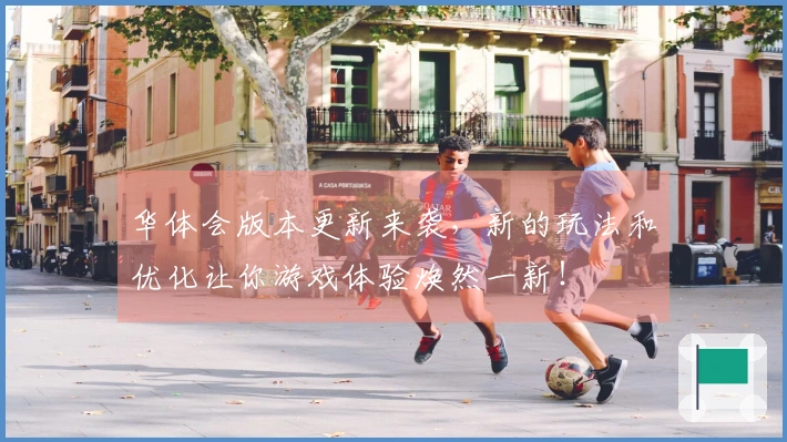 华体会版本更新来袭，新的玩法和优化让你游戏体验焕然一新！