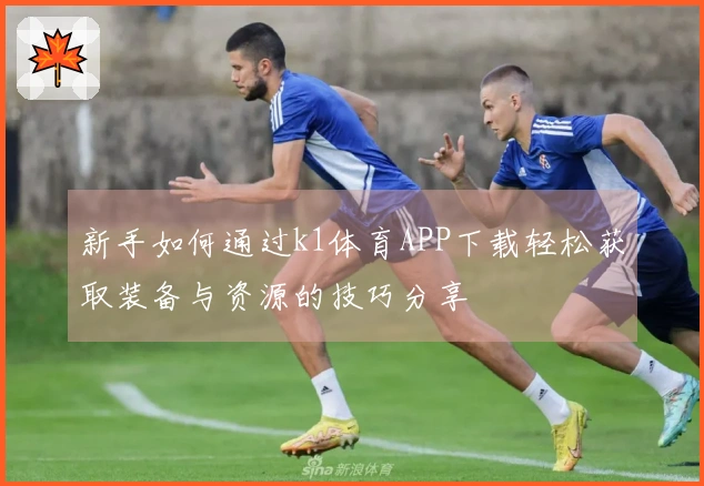 新手如何通过k1体育APP下载轻松获取装备与资源的技巧分享