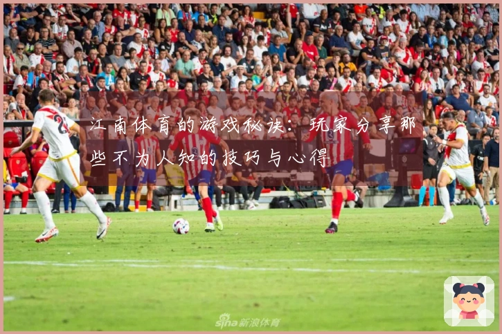 江南体育的游戏秘诀：玩家分享那些不为人知的技巧与心得