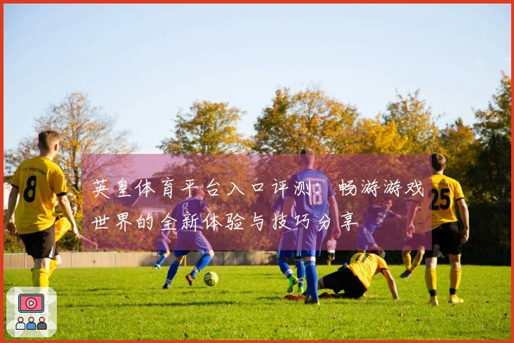 英皇体育平台入口评测：畅游游戏世界的全新体验与技巧分享