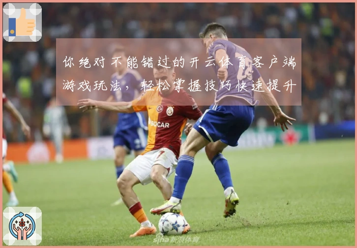 你绝对不能错过的开云体育客户端游戏玩法，轻松掌握技巧快速提升胜率！