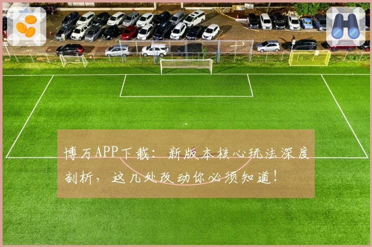 博万APP下载：新版本核心玩法深度剖析，这几处改动你必须知道！